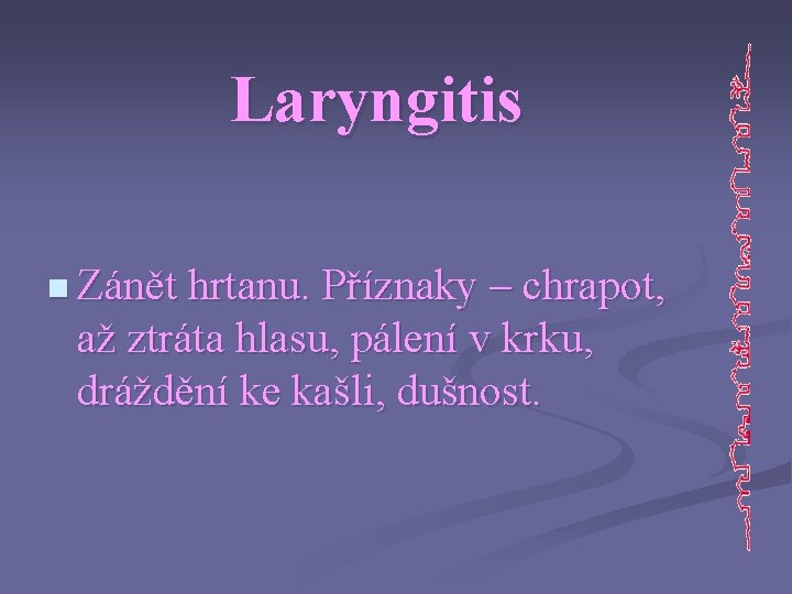 Laryngitis n Zánět hrtanu. Příznaky – chrapot, až ztráta hlasu, pálení v krku, dráždění