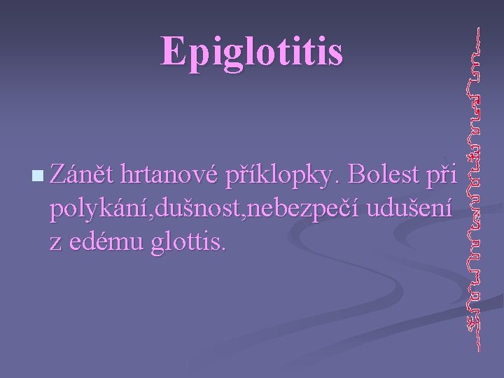 Epiglotitis n Zánět hrtanové příklopky. Bolest při polykání, dušnost, nebezpečí udušení z edému glottis.