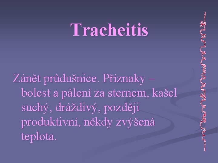 Tracheitis Zánět průdušnice. Příznaky – bolest a pálení za sternem, kašel suchý, dráždivý, později