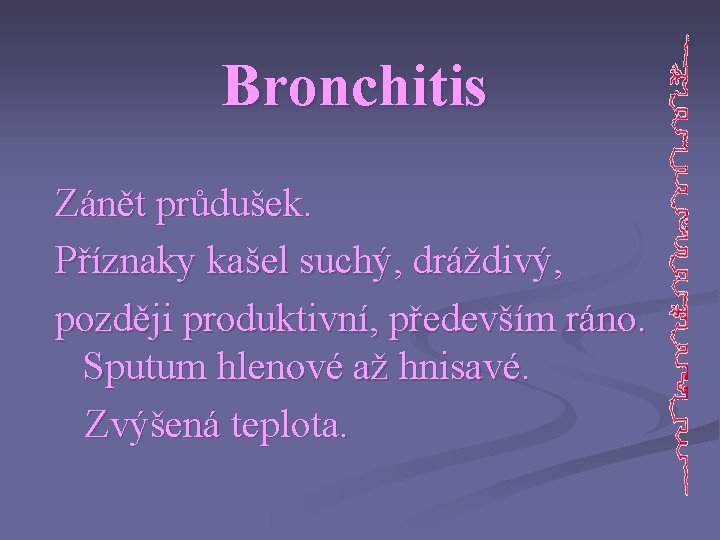 Bronchitis Zánět průdušek. Příznaky kašel suchý, dráždivý, později produktivní, především ráno. Sputum hlenové až