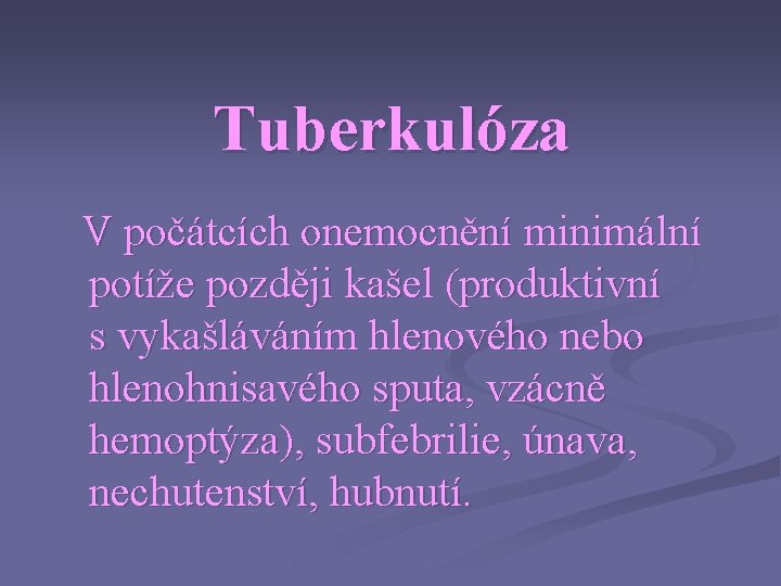 Tuberkulóza V počátcích onemocnění minimální potíže později kašel (produktivní s vykašláváním hlenového nebo hlenohnisavého