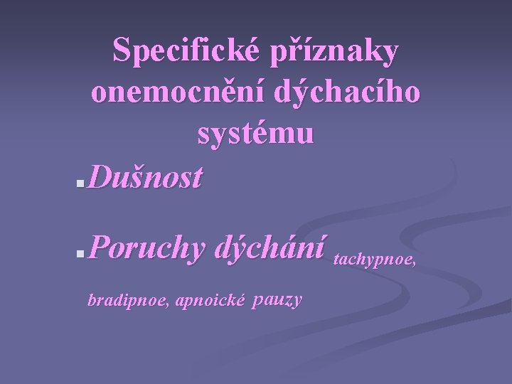 Specifické příznaky onemocnění dýchacího systému § Dušnost § Poruchy dýchání bradipnoe, apnoické pauzy tachypnoe,