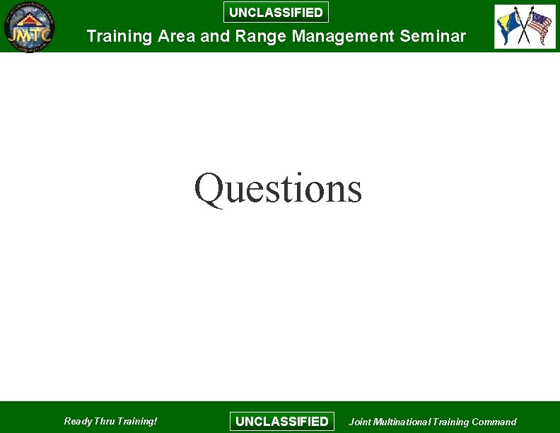 UNCLASSIFIED Training Area and Range Management Seminar Questions Ready Thru Training! UNCLASSIFIED Joint Multinational UNCLASSIFIED Training Area and Range Management Seminar Questions Ready Thru Training! UNCLASSIFIED Joint Multinational