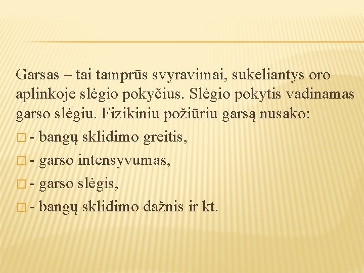 Garsas – tai tamprūs svyravimai, sukeliantys oro aplinkoje slėgio pokyčius. Slėgio pokytis vadinamas garso