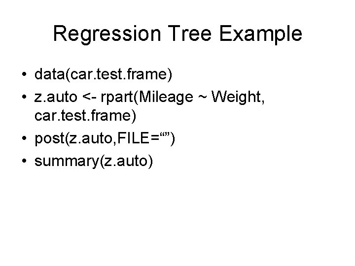 Regression Tree Example • data(car. test. frame) • z. auto <- rpart(Mileage ~ Weight,