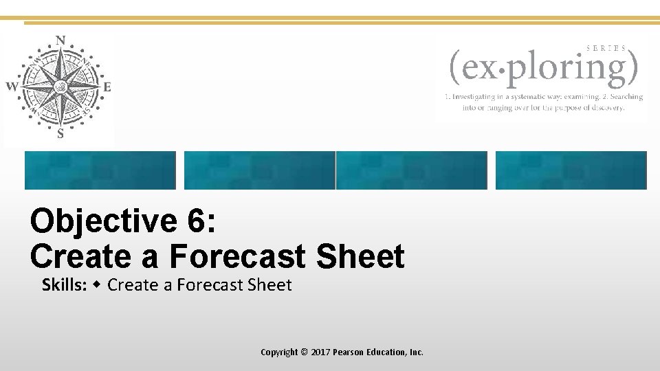 Objective 6: Create a Forecast Sheet Skills: Create a Forecast Sheet Copyright © 2017