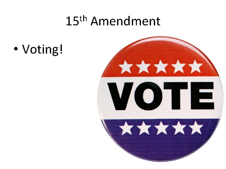 15 th Amendment • Voting! 