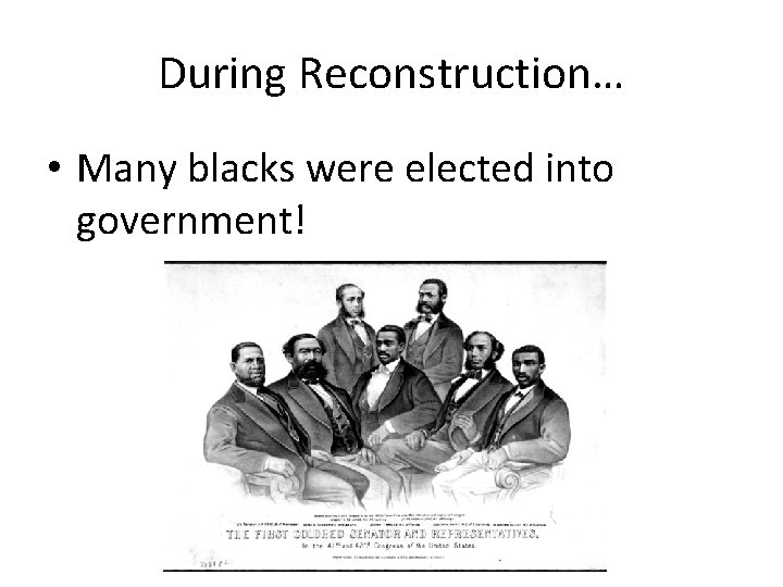 During Reconstruction… • Many blacks were elected into government! 