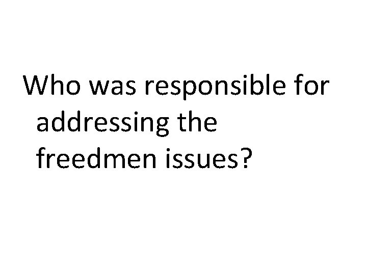 Who was responsible for addressing the freedmen issues? 