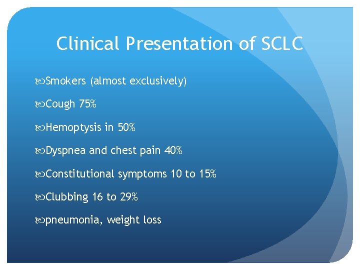 Clinical Presentation of SCLC Smokers (almost exclusively) Cough 75% Hemoptysis in 50% Dyspnea and
