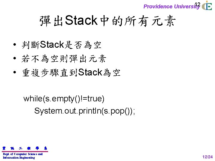 12 Providence University 彈出Stack中的所有元素 • 判斷Stack是否為空 • 若不為空則彈出元素 • 重複步驟直到Stack為空 while(s. empty()!=true) System. out.