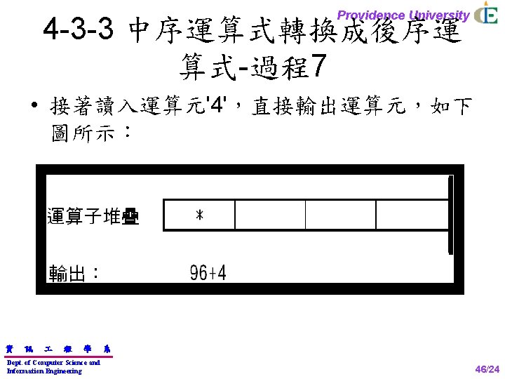 Providence University 4 -3 -3 中序運算式轉換成後序運 算式-過程7 • 接著讀入運算元'4'，直接輸出運算元，如下 圖所示： 資 訊 程 學