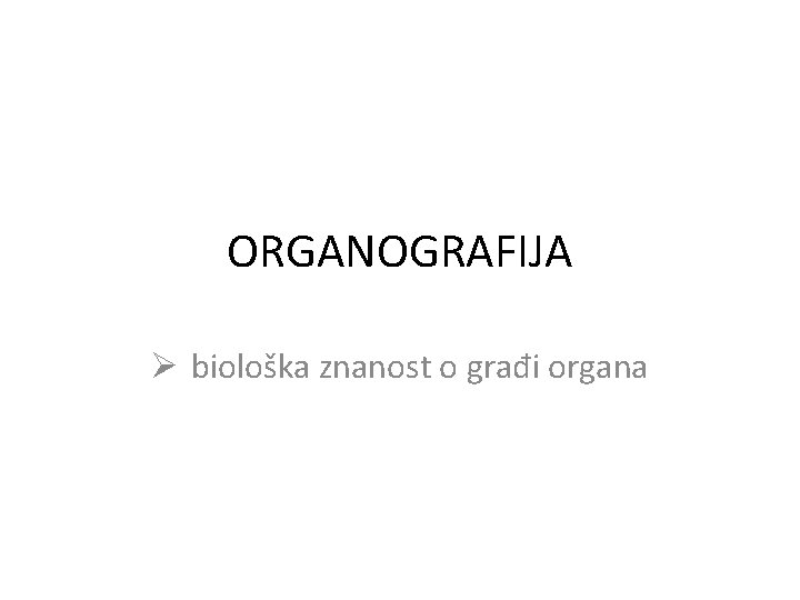 ORGANOGRAFIJA Ø biološka znanost o građi organa 