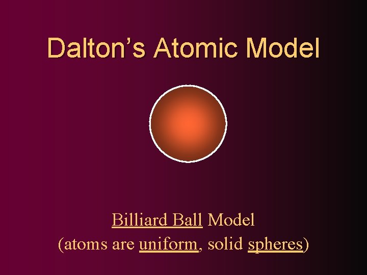 Dalton’s Atomic Model Billiard Ball Model (atoms are uniform, solid spheres) 