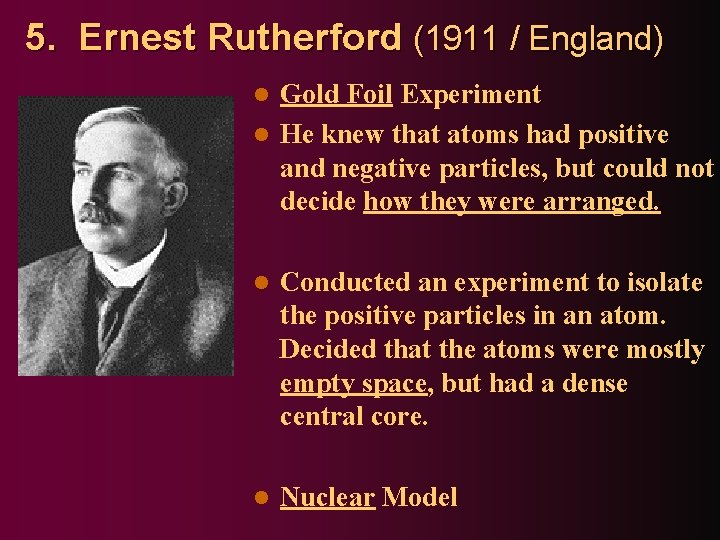 5. Ernest Rutherford (1911 / England) Gold Foil Experiment l He knew that atoms