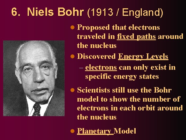 6. Niels Bohr (1913 / England) l Proposed that electrons traveled in fixed paths