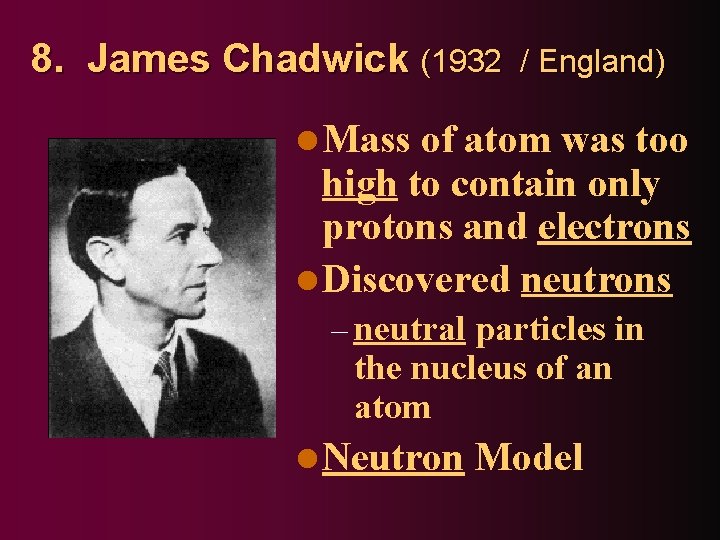 8. James Chadwick (1932 / England) l Mass of atom was too high to