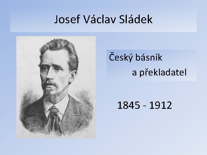 Josef Václav Sládek Český básník a překladatel 1845 - 1912 