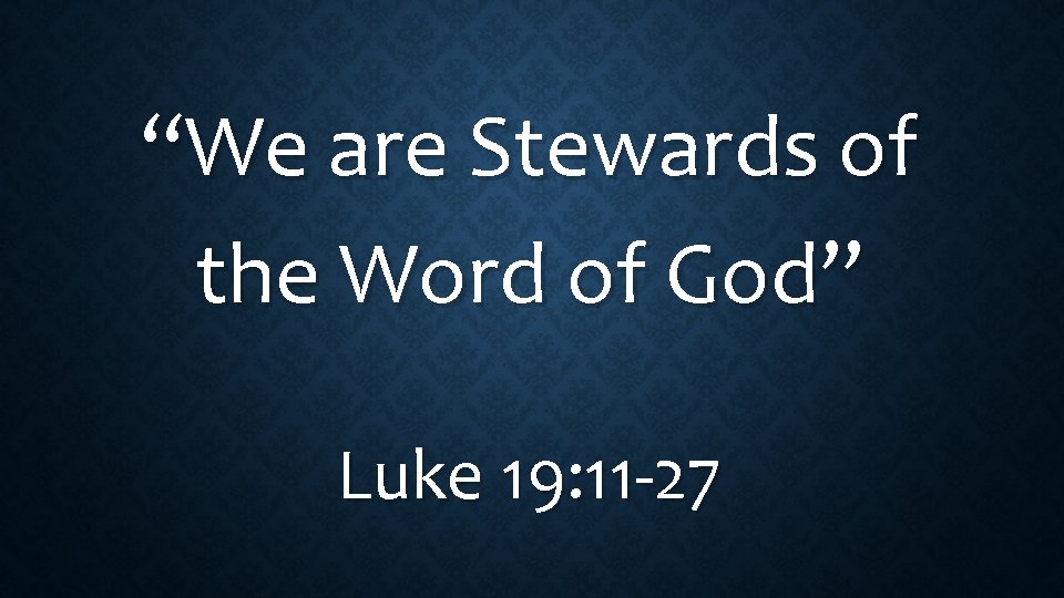 “We are Stewards of the Word of God” Luke 19: 11 -27 