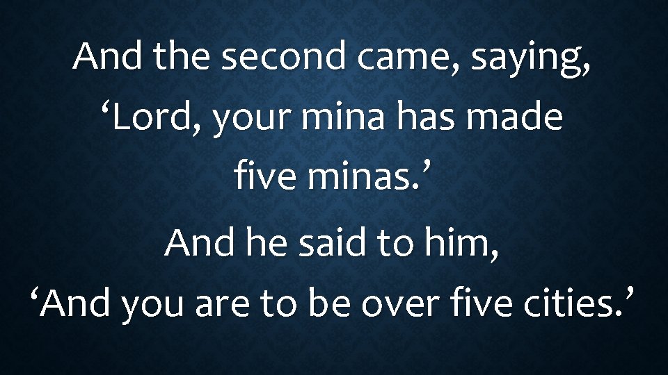 And the second came, saying, ‘Lord, your mina has made five minas. ’ And