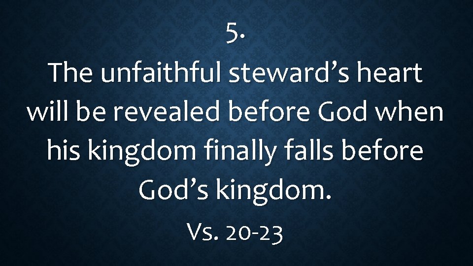 5. The unfaithful steward’s heart will be revealed before God when his kingdom finally