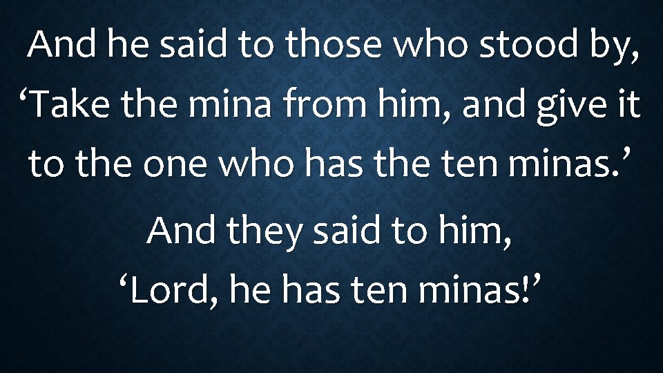 And he said to those who stood by, ‘Take the mina from him, and