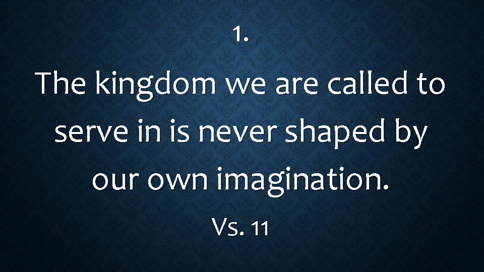 1. The kingdom we are called to serve in is never shaped by our