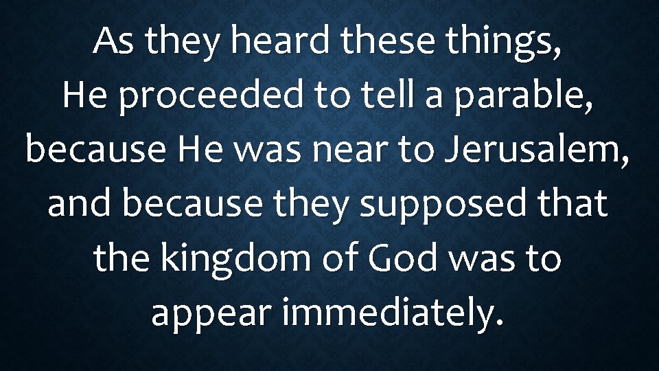 As they heard these things, He proceeded to tell a parable, because He was As they heard these things, He proceeded to tell a parable, because He was