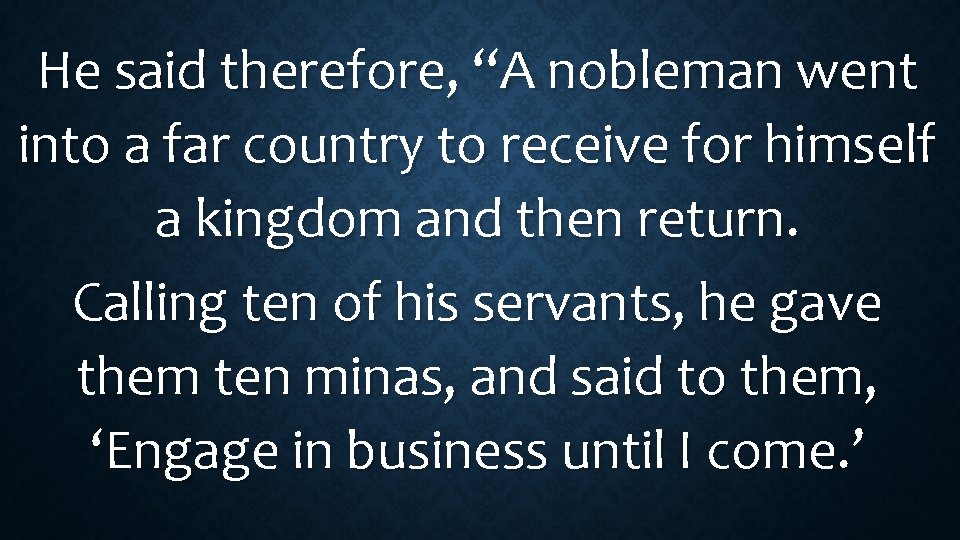 He said therefore, “A nobleman went into a far country to receive for himself