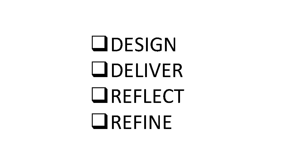 q DESIGN q DELIVER q REFLECT q REFINE 