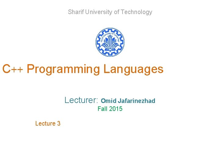 Sharif University of Technology C++ Programming Languages Lecturer: Omid Jafarinezhad Fall 2015 Lecture 3