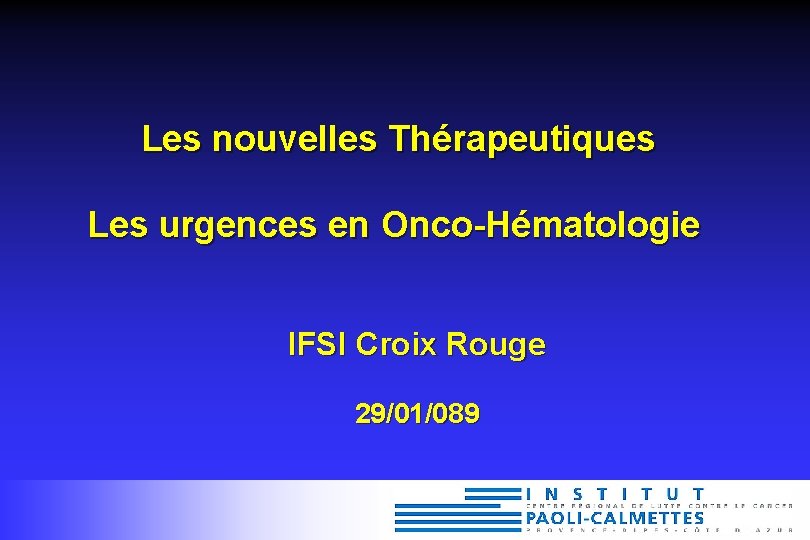 Les nouvelles Thérapeutiques Les urgences en Onco-Hématologie IFSI Croix Rouge 29/01/089 Les nouvelles Thérapeutiques Les urgences en Onco-Hématologie IFSI Croix Rouge 29/01/089