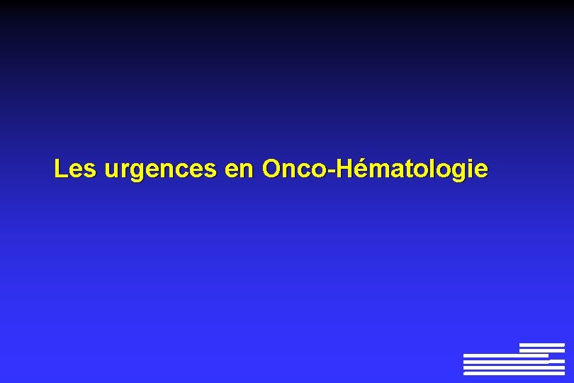 Les urgences en Onco-Hématologie Les urgences en Onco-Hématologie