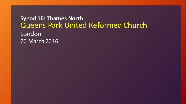 Synod 10: Thames North Queens Park United Reformed Church London 20 March 2016 
