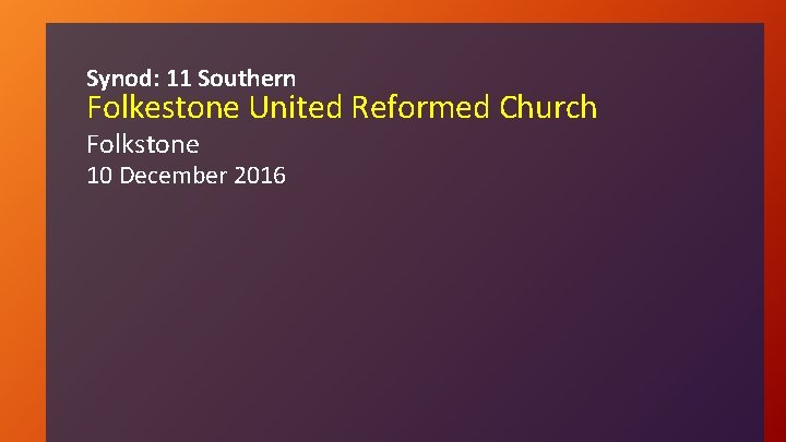 Synod: 11 Southern Folkestone United Reformed Church Folkstone 10 December 2016 