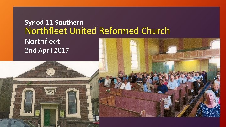 Synod 11 Southern Northfleet United Reformed Church Northfleet 2 nd April 2017 