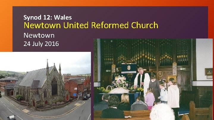 Synod 12: Wales Newtown United Reformed Church Newtown 24 July 2016 