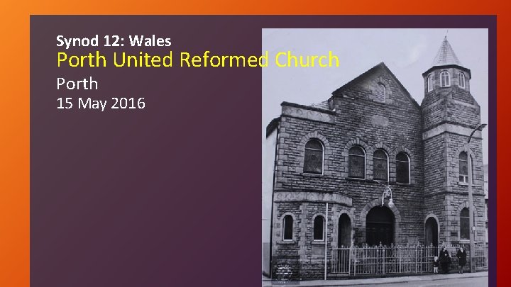 Synod 12: Wales Porth United Reformed Church Porth 15 May 2016 