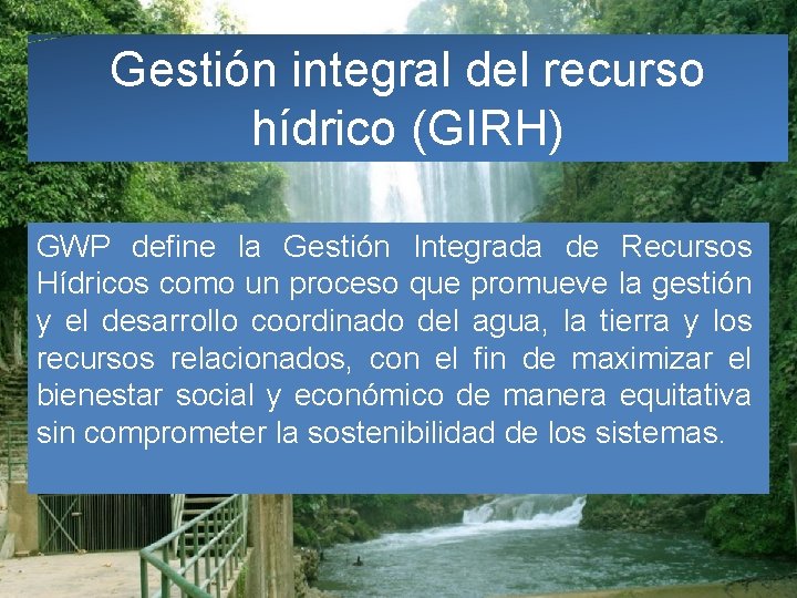 Gestión integral del recurso hídrico (GIRH) GWP define la Gestión Integrada de Recursos Hídricos