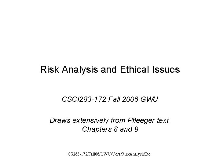 Risk Analysis and Ethical Issues CSCI 283 -172 Fall 2006 GWU Draws extensively from
