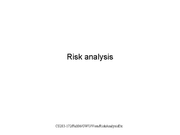 Risk analysis CS 283 -172/Fall 06/GWU/Vora/Risk. Analysis. Etc 