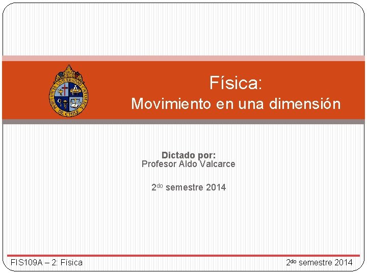Física: Movimiento en una dimensión Dictado por: Profesor Aldo Valcarce 2 do semestre 2014