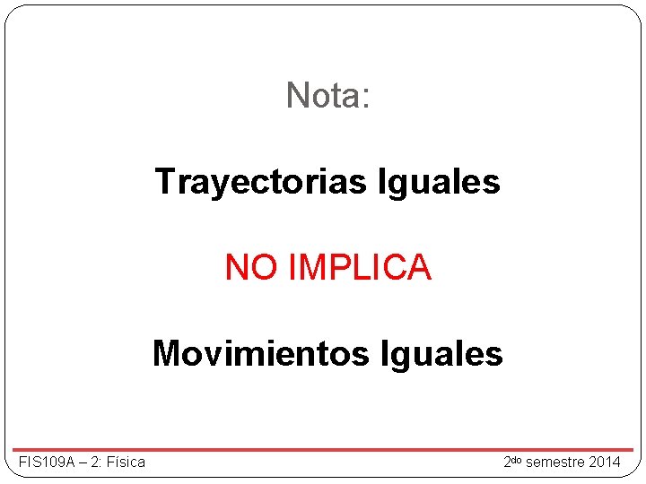 Nota: Trayectorias Iguales NO IMPLICA Movimientos Iguales FIS 109 A – 2: Física 2