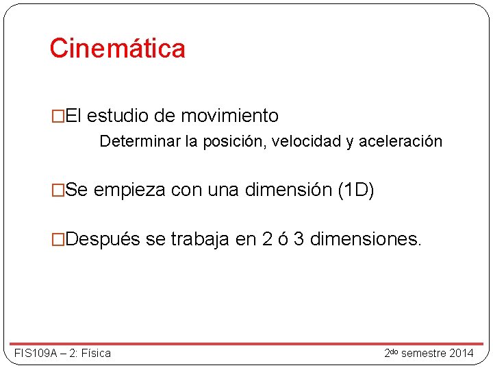 Cinemática �El estudio de movimiento Determinar la posición, velocidad y aceleración �Se empieza con