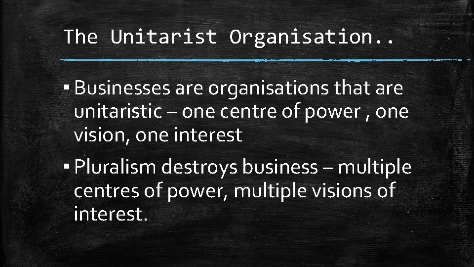 The Unitarist Organisation. . ▪ Businesses are organisations that are unitaristic – one centre