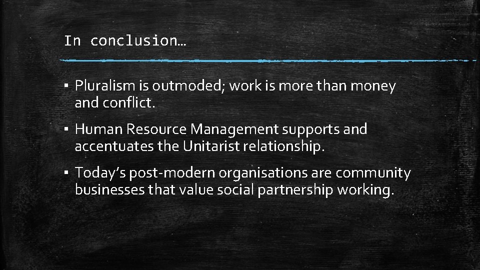 In conclusion… ▪ Pluralism is outmoded; work is more than money and conflict. ▪