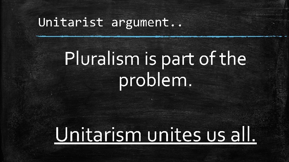 Unitarist argument. . Pluralism is part of the problem. Unitarism unites us all. 
