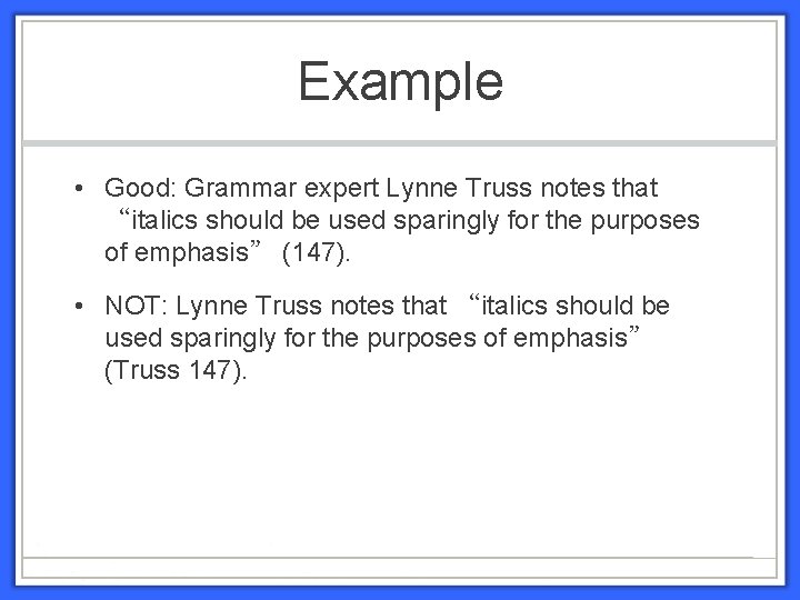 Example • Good: Grammar expert Lynne Truss notes that “italics should be used sparingly