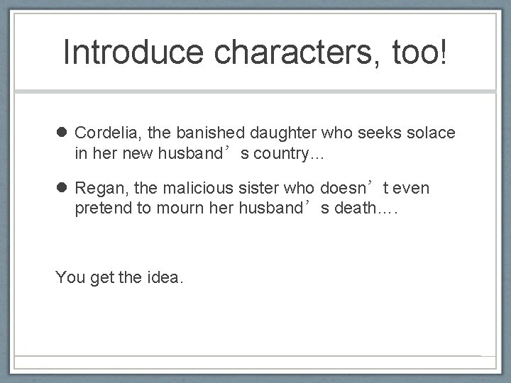 Introduce characters, too! Cordelia, the banished daughter who seeks solace in her new husband’s