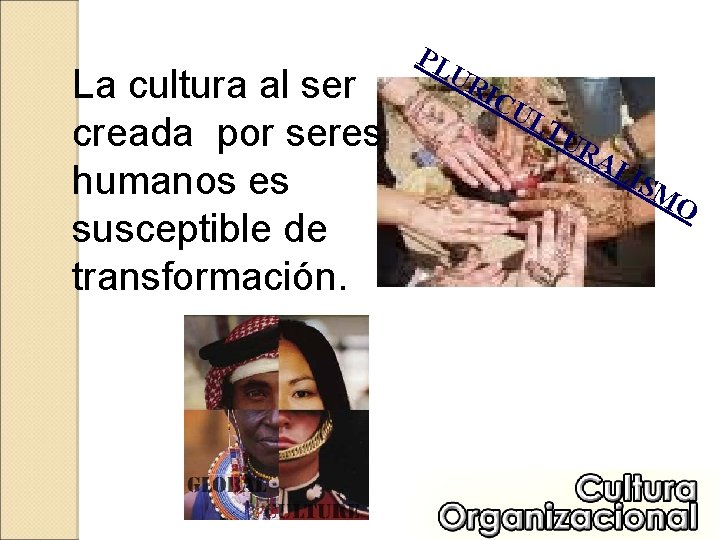 La cultura al ser creada por seres humanos es susceptible de transformación. PL UR